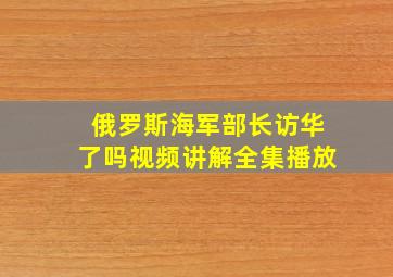 俄罗斯海军部长访华了吗视频讲解全集播放