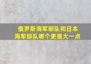 俄罗斯海军部队和日本海军部队哪个更强大一点