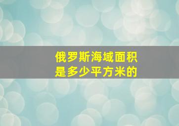 俄罗斯海域面积是多少平方米的