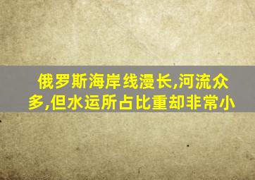 俄罗斯海岸线漫长,河流众多,但水运所占比重却非常小