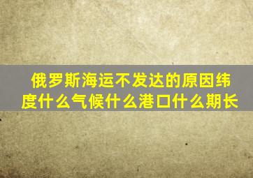 俄罗斯海运不发达的原因纬度什么气候什么港口什么期长