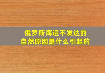 俄罗斯海运不发达的自然原因是什么引起的