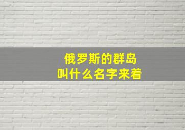 俄罗斯的群岛叫什么名字来着