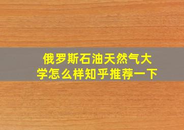 俄罗斯石油天然气大学怎么样知乎推荐一下