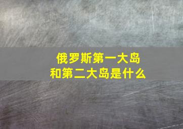 俄罗斯第一大岛和第二大岛是什么