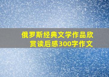 俄罗斯经典文学作品欣赏读后感300字作文