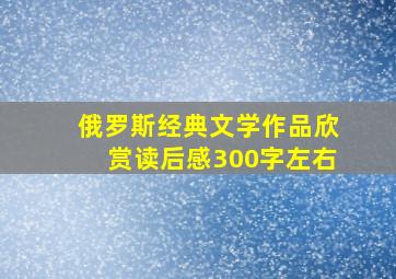 俄罗斯经典文学作品欣赏读后感300字左右