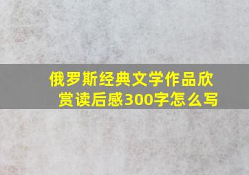 俄罗斯经典文学作品欣赏读后感300字怎么写