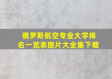 俄罗斯航空专业大学排名一览表图片大全集下载