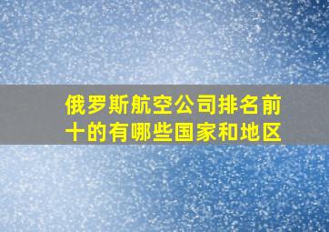 俄罗斯航空公司排名前十的有哪些国家和地区