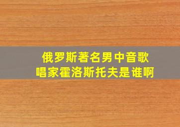 俄罗斯著名男中音歌唱家霍洛斯托夫是谁啊