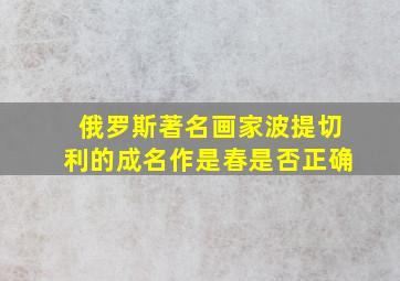 俄罗斯著名画家波提切利的成名作是春是否正确