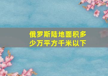 俄罗斯陆地面积多少万平方千米以下