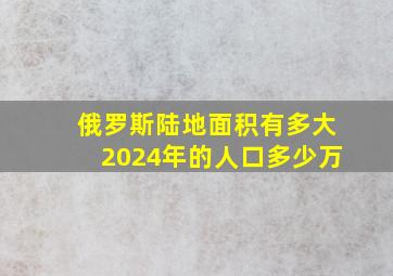 俄罗斯陆地面积有多大2024年的人口多少万