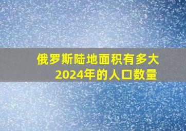 俄罗斯陆地面积有多大2024年的人口数量