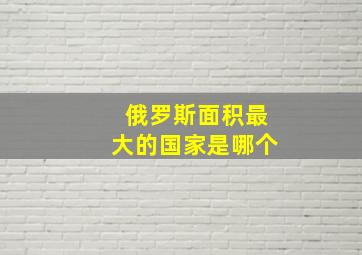 俄罗斯面积最大的国家是哪个