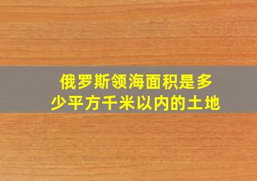 俄罗斯领海面积是多少平方千米以内的土地