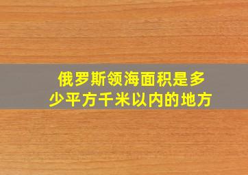 俄罗斯领海面积是多少平方千米以内的地方