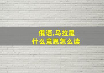 俄语,乌拉是什么意思怎么读