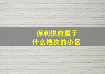 保利悦府属于什么档次的小区