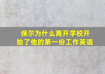 保尔为什么离开学校开始了他的第一份工作英语