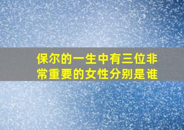 保尔的一生中有三位非常重要的女性分别是谁