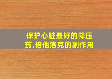 保护心脏最好的降压药,倍他洛克的副作用