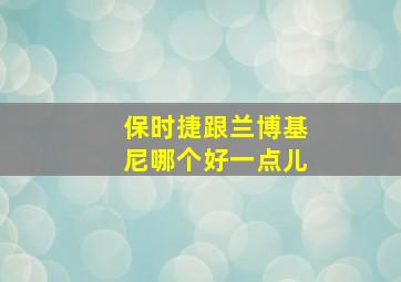 保时捷跟兰博基尼哪个好一点儿