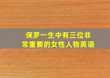 保罗一生中有三位非常重要的女性人物英语