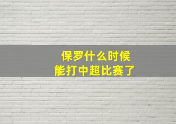 保罗什么时候能打中超比赛了