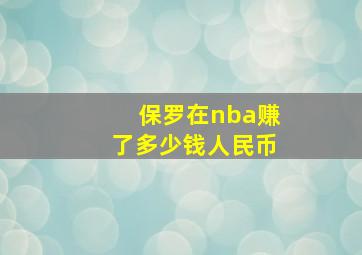 保罗在nba赚了多少钱人民币