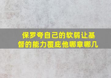 保罗夸自己的软弱让基督的能力覆庇他哪章哪几