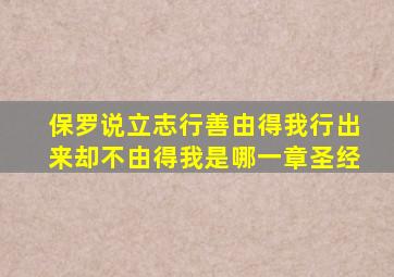 保罗说立志行善由得我行出来却不由得我是哪一章圣经