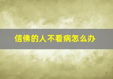 信佛的人不看病怎么办