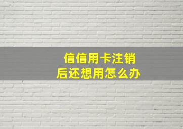 信信用卡注销后还想用怎么办