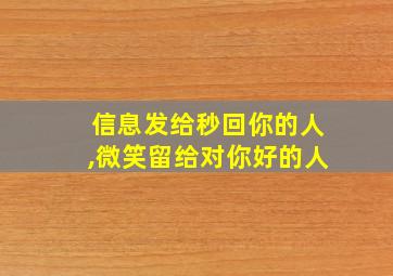 信息发给秒回你的人,微笑留给对你好的人