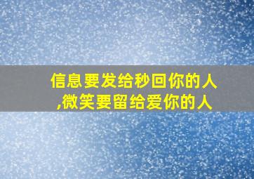 信息要发给秒回你的人,微笑要留给爱你的人