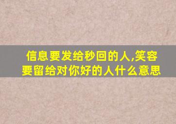 信息要发给秒回的人,笑容要留给对你好的人什么意思