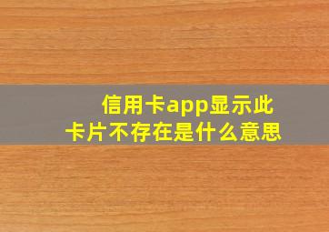 信用卡app显示此卡片不存在是什么意思