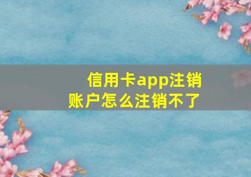 信用卡app注销账户怎么注销不了