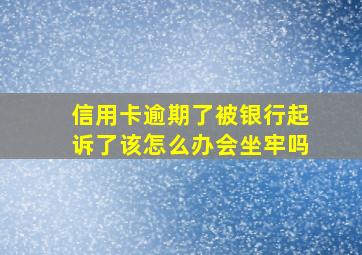 信用卡逾期了被银行起诉了该怎么办会坐牢吗