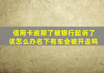 信用卡逾期了被银行起诉了该怎么办名下有车会被开走吗