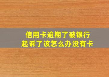 信用卡逾期了被银行起诉了该怎么办没有卡