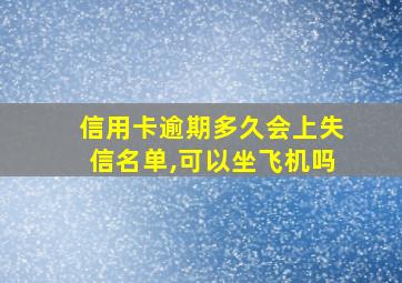 信用卡逾期多久会上失信名单,可以坐飞机吗