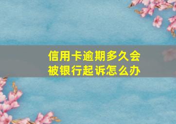 信用卡逾期多久会被银行起诉怎么办