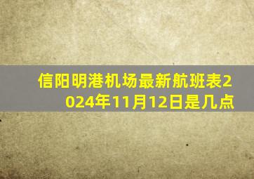 信阳明港机场最新航班表2024年11月12日是几点