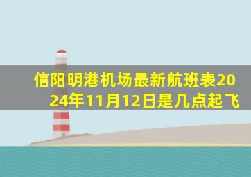 信阳明港机场最新航班表2024年11月12日是几点起飞