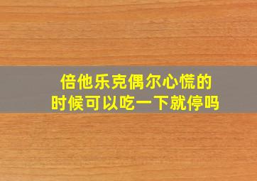 倍他乐克偶尔心慌的时候可以吃一下就停吗