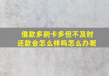 借款多刷卡多但不及时还款会怎么样吗怎么办呢