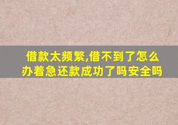 借款太频繁,借不到了怎么办着急还款成功了吗安全吗